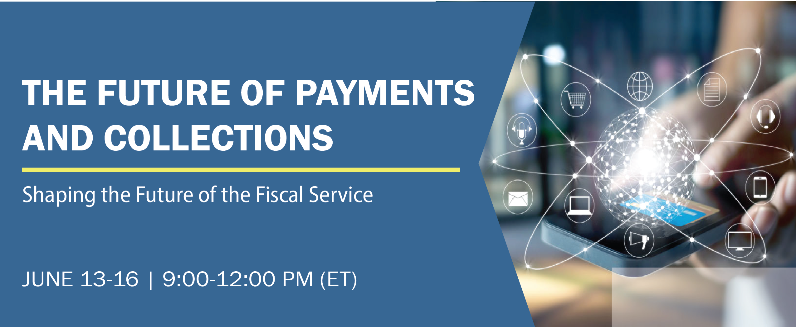 The Future of Payments and Collections:  Shaping the Future of the Fiscal Service
June 13-16, 2022  9:00-12:00 ET